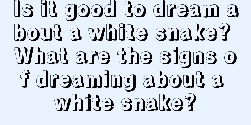 Is it good to dream about a white snake? What are the signs of dreaming about a white snake?