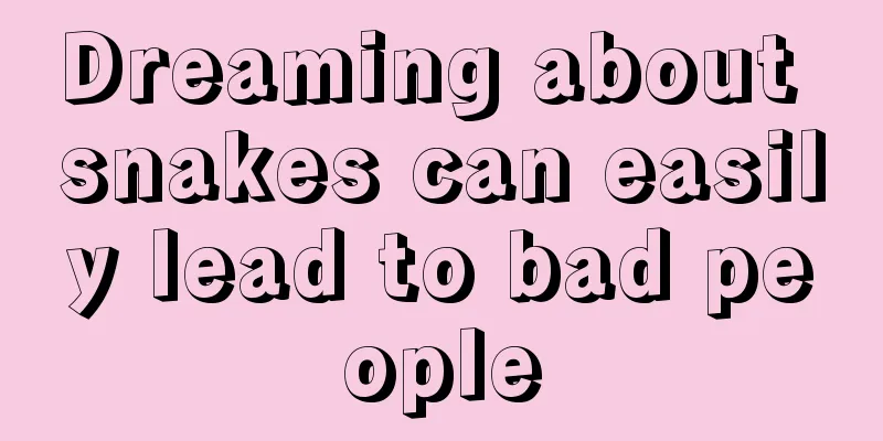 Dreaming about snakes can easily lead to bad people