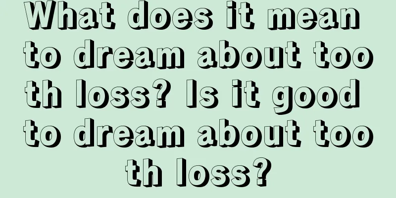 What does it mean to dream about tooth loss? Is it good to dream about tooth loss?