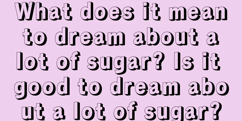 What does it mean to dream about a lot of sugar? Is it good to dream about a lot of sugar?