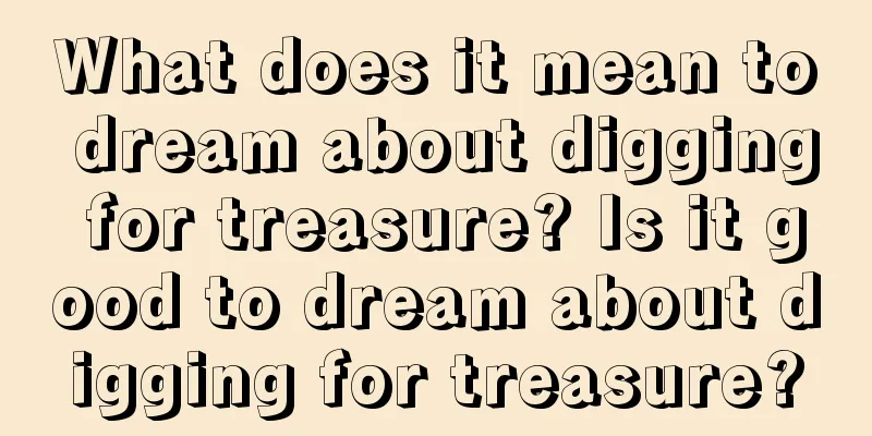 What does it mean to dream about digging for treasure? Is it good to dream about digging for treasure?