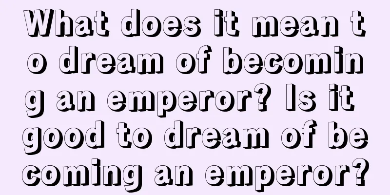 What does it mean to dream of becoming an emperor? Is it good to dream of becoming an emperor?