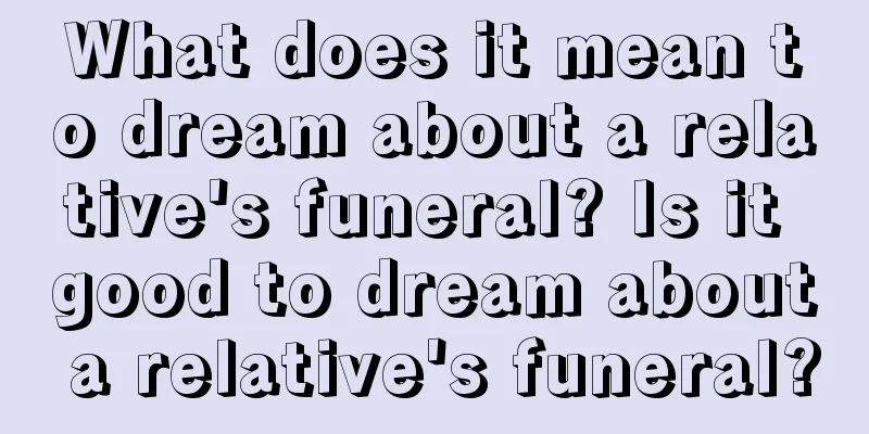 What does it mean to dream about a relative's funeral? Is it good to dream about a relative's funeral?