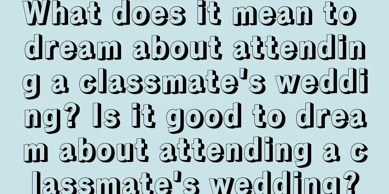 What does it mean to dream about attending a classmate's wedding? Is it good to dream about attending a classmate's wedding?