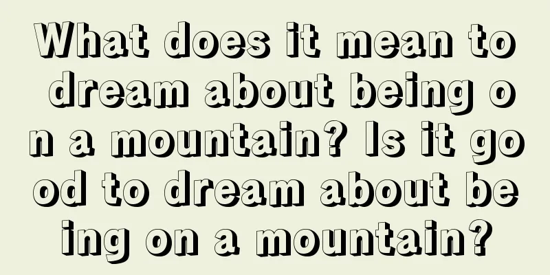 What does it mean to dream about being on a mountain? Is it good to dream about being on a mountain?