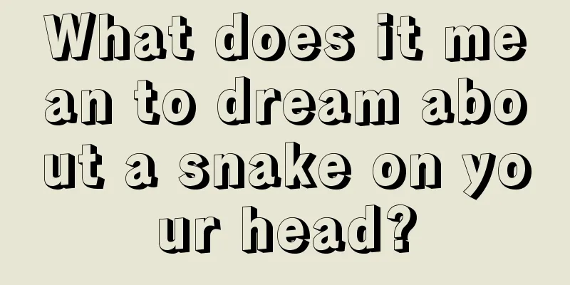 What does it mean to dream about a snake on your head?