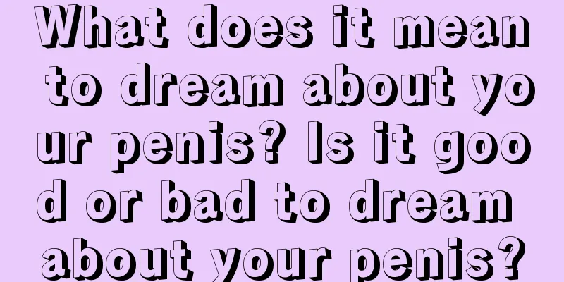 What does it mean to dream about your penis? Is it good or bad to dream about your penis?