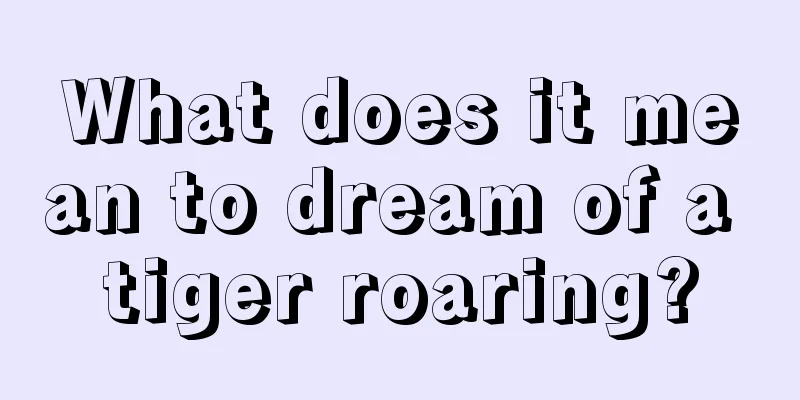 What does it mean to dream of a tiger roaring?