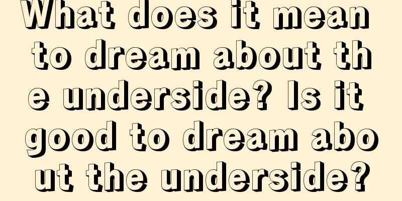 What does it mean to dream about the underside? Is it good to dream about the underside?