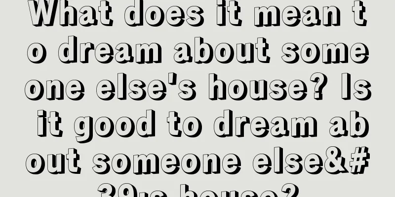 What does it mean to dream about someone else's house? Is it good to dream about someone else's house?