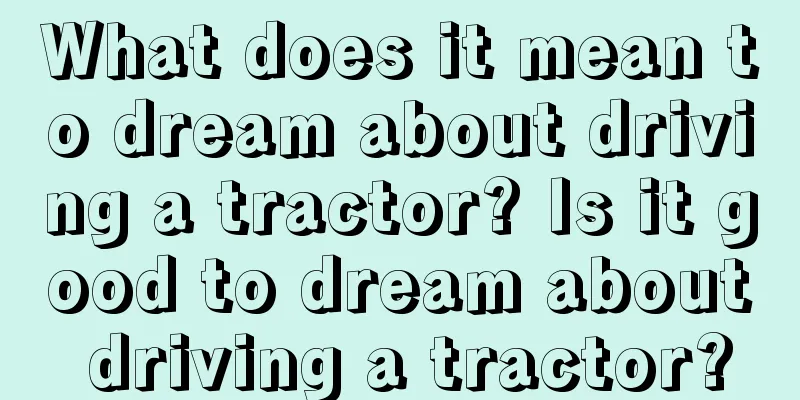 What does it mean to dream about driving a tractor? Is it good to dream about driving a tractor?