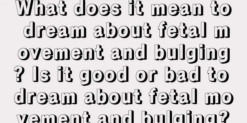 What does it mean to dream about fetal movement and bulging? Is it good or bad to dream about fetal movement and bulging?