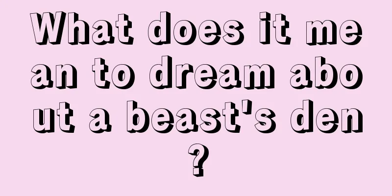 What does it mean to dream about a beast's den?