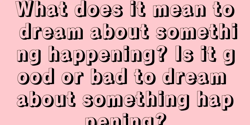 What does it mean to dream about something happening? Is it good or bad to dream about something happening?