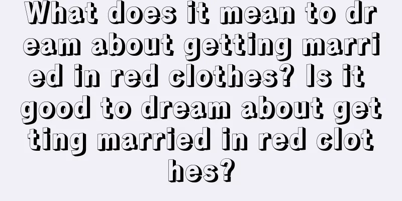 What does it mean to dream about getting married in red clothes? Is it good to dream about getting married in red clothes?