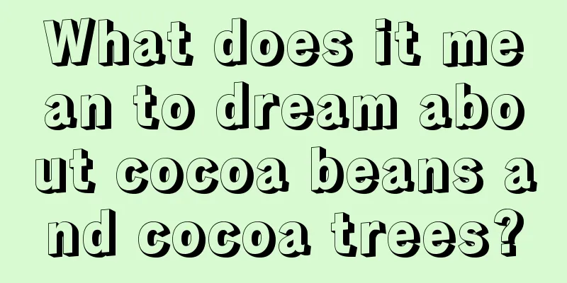 What does it mean to dream about cocoa beans and cocoa trees?