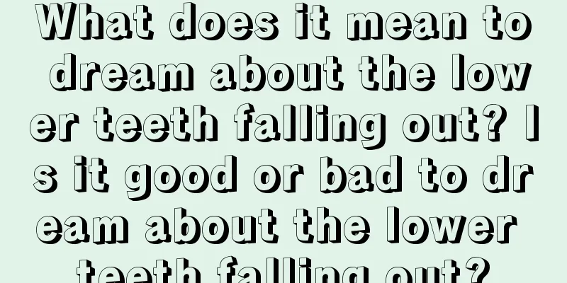 What does it mean to dream about the lower teeth falling out? Is it good or bad to dream about the lower teeth falling out?