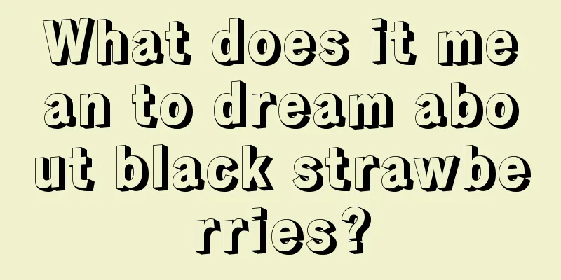 What does it mean to dream about black strawberries?