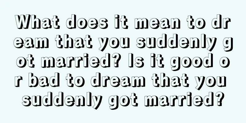 What does it mean to dream that you suddenly got married? Is it good or bad to dream that you suddenly got married?