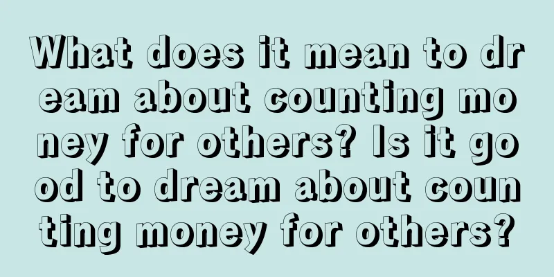 What does it mean to dream about counting money for others? Is it good to dream about counting money for others?