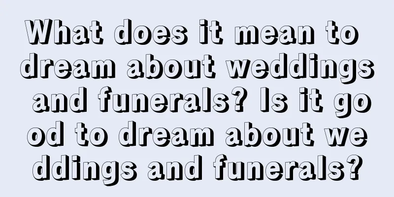 What does it mean to dream about weddings and funerals? Is it good to dream about weddings and funerals?