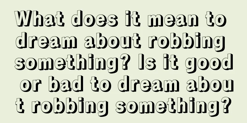 What does it mean to dream about robbing something? Is it good or bad to dream about robbing something?