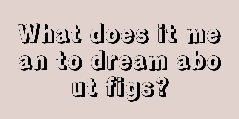 What does it mean to dream about figs?