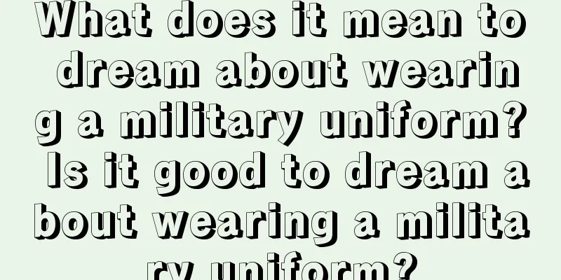 What does it mean to dream about wearing a military uniform? Is it good to dream about wearing a military uniform?