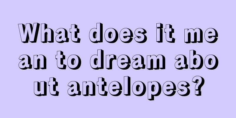 What does it mean to dream about antelopes?