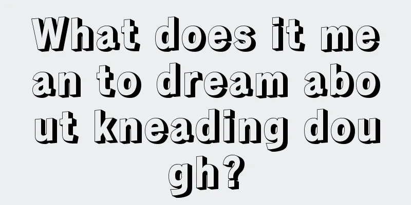 What does it mean to dream about kneading dough?