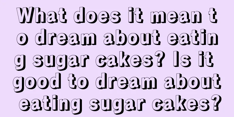 What does it mean to dream about eating sugar cakes? Is it good to dream about eating sugar cakes?