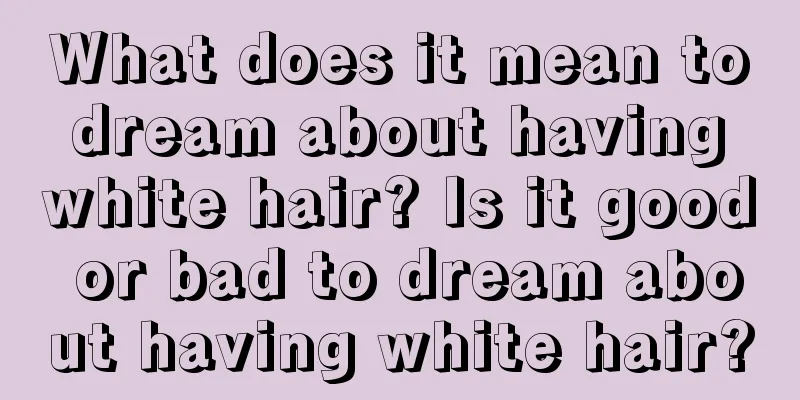 What does it mean to dream about having white hair? Is it good or bad to dream about having white hair?