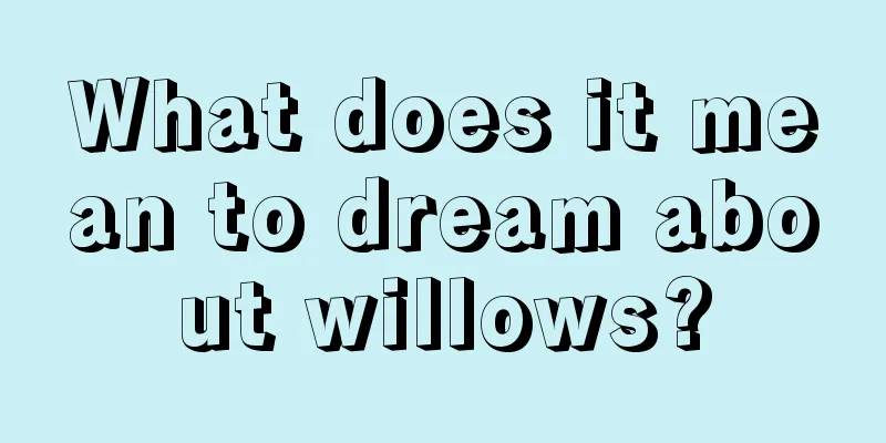 What does it mean to dream about willows?