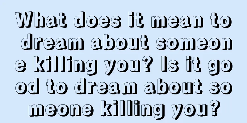 What does it mean to dream about someone killing you? Is it good to dream about someone killing you?