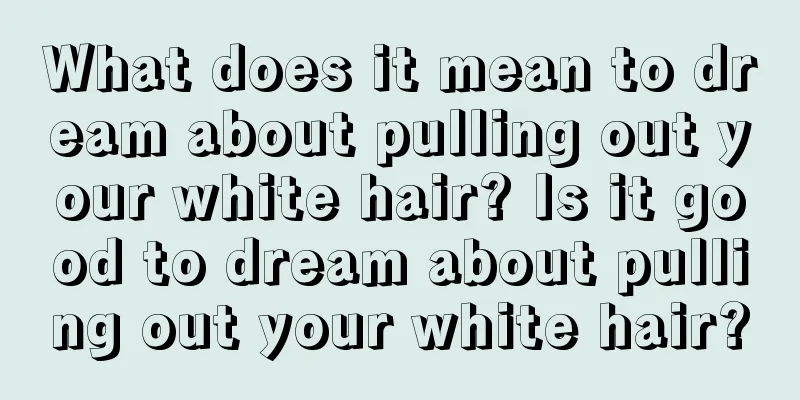 What does it mean to dream about pulling out your white hair? Is it good to dream about pulling out your white hair?