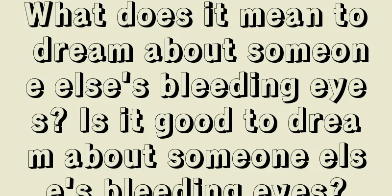 What does it mean to dream about someone else's bleeding eyes? Is it good to dream about someone else's bleeding eyes?