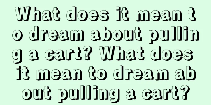 What does it mean to dream about pulling a cart? What does it mean to dream about pulling a cart?