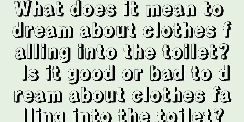 What does it mean to dream about clothes falling into the toilet? Is it good or bad to dream about clothes falling into the toilet?