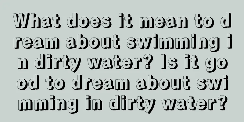 What does it mean to dream about swimming in dirty water? Is it good to dream about swimming in dirty water?