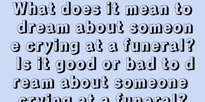 What does it mean to dream about someone crying at a funeral? Is it good or bad to dream about someone crying at a funeral?