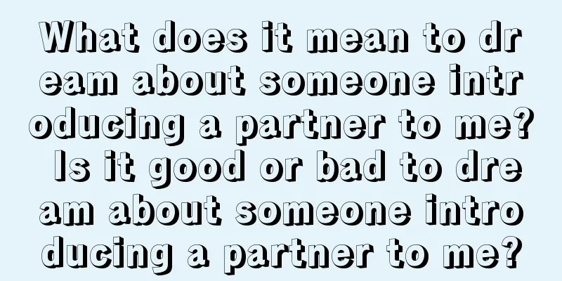 What does it mean to dream about someone introducing a partner to me? Is it good or bad to dream about someone introducing a partner to me?