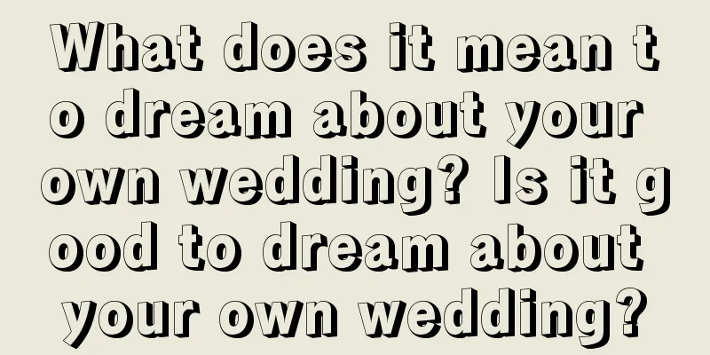 What does it mean to dream about your own wedding? Is it good to dream about your own wedding?