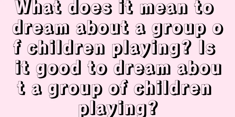 What does it mean to dream about a group of children playing? Is it good to dream about a group of children playing?