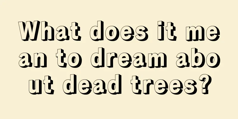 What does it mean to dream about dead trees?