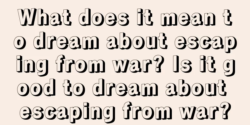 What does it mean to dream about escaping from war? Is it good to dream about escaping from war?