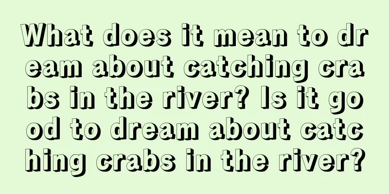 What does it mean to dream about catching crabs in the river? Is it good to dream about catching crabs in the river?