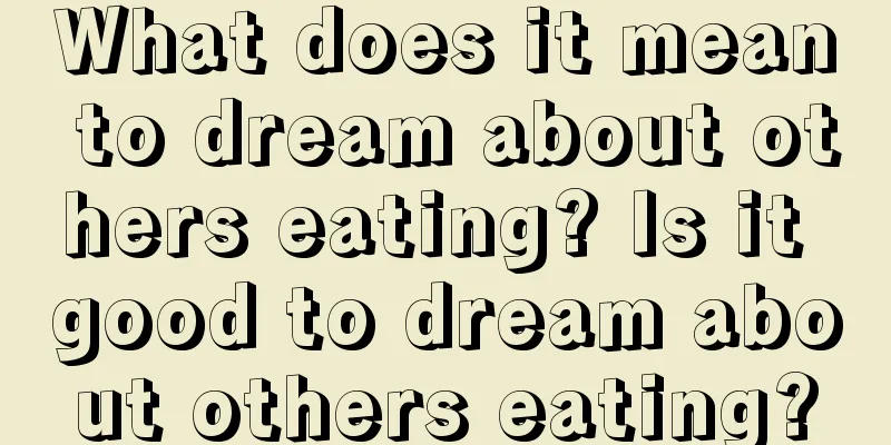 What does it mean to dream about others eating? Is it good to dream about others eating?