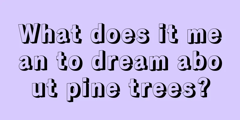 What does it mean to dream about pine trees?