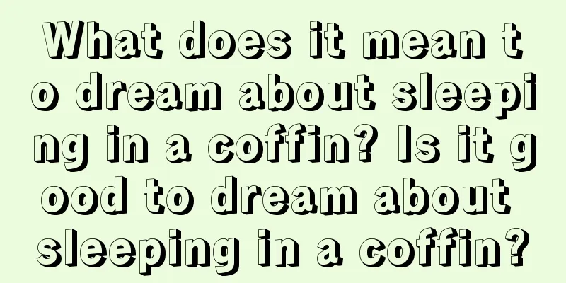 What does it mean to dream about sleeping in a coffin? Is it good to dream about sleeping in a coffin?