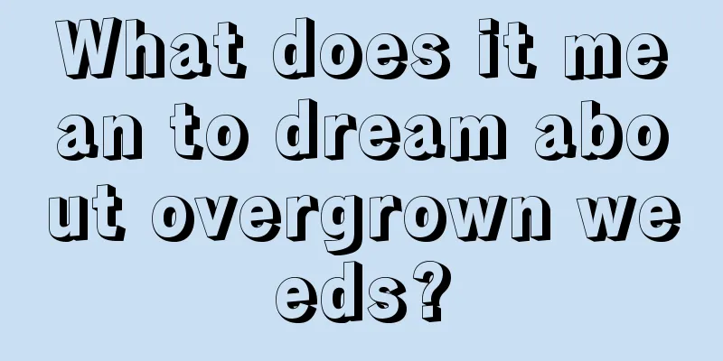 What does it mean to dream about overgrown weeds?